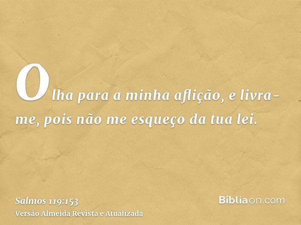 Olha para a minha aflição, e livra-me, pois não me esqueço da tua lei.