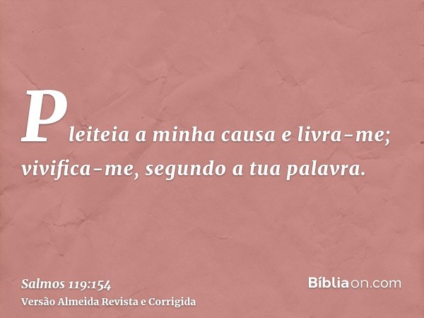 Pleiteia a minha causa e livra-me; vivifica-me, segundo a tua palavra.