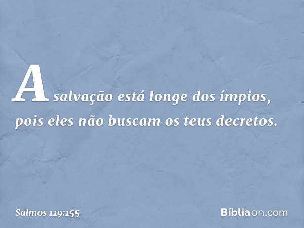 A salvação está longe dos ímpios,
pois eles não buscam os teus decretos. -- Salmo 119:155