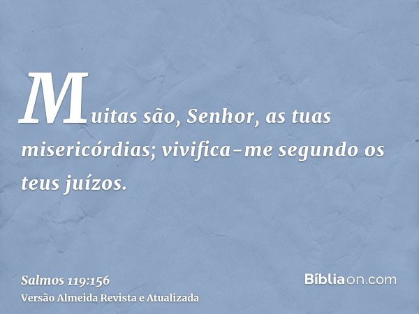 Muitas são, Senhor, as tuas misericórdias; vivifica-me segundo os teus juízos.