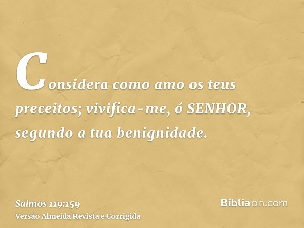 Considera como amo os teus preceitos; vivifica-me, ó SENHOR, segundo a tua benignidade.