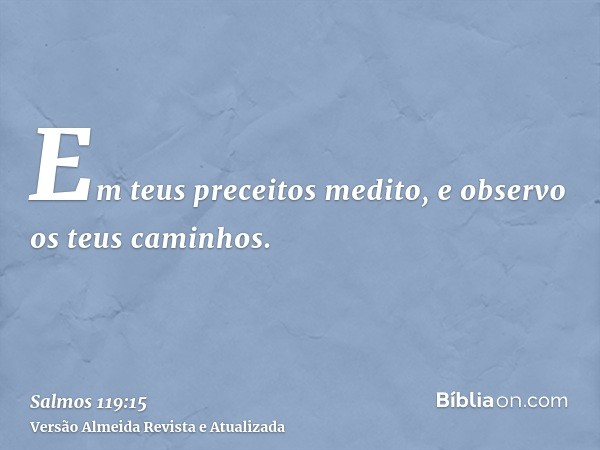 Em teus preceitos medito, e observo os teus caminhos.