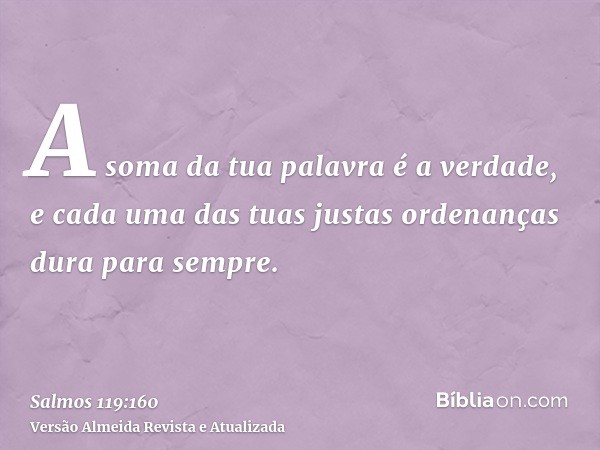 A soma da tua palavra é a verdade, e cada uma das tuas justas ordenanças dura para sempre.