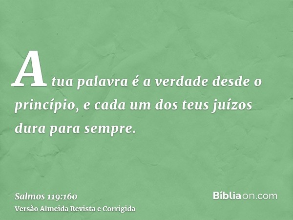 A tua palavra é a verdade desde o princípio, e cada um dos teus juízos dura para sempre.