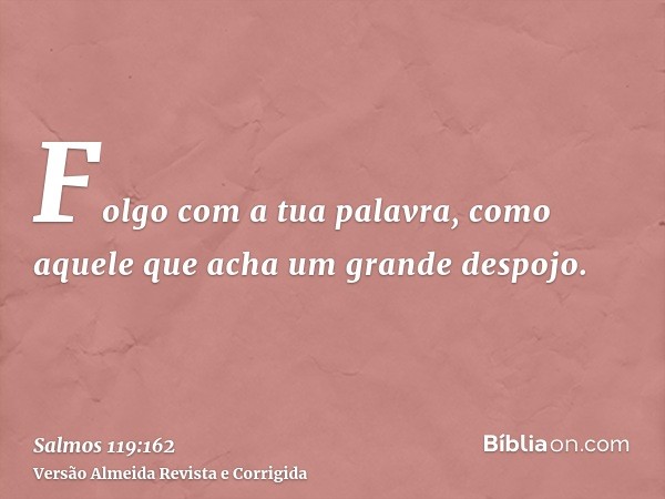Folgo com a tua palavra, como aquele que acha um grande despojo.