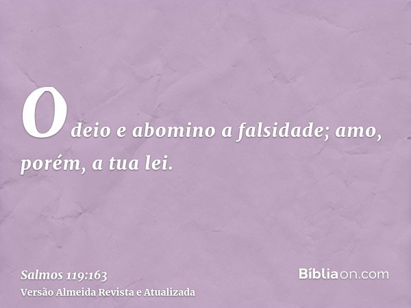 Odeio e abomino a falsidade; amo, porém, a tua lei.