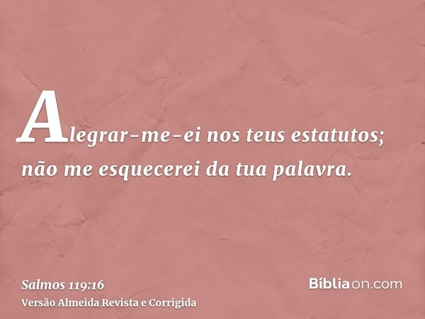Alegrar-me-ei nos teus estatutos; não me esquecerei da tua palavra.