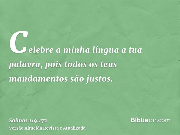 Celebre a minha língua a tua palavra, pois todos os teus mandamentos são justos.