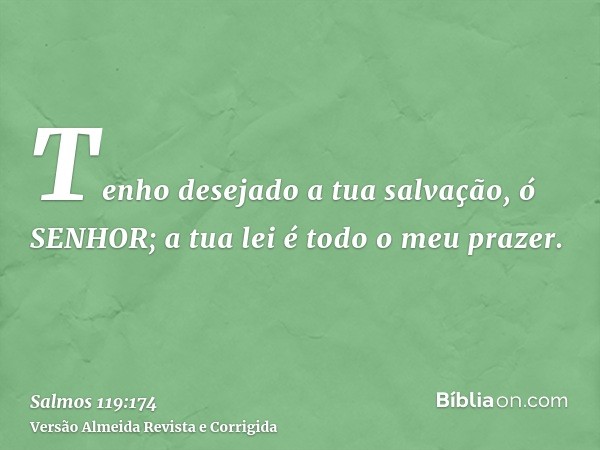 Tenho desejado a tua salvação, ó SENHOR; a tua lei é todo o meu prazer.
