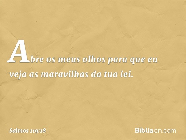 Abre os meus olhos
para que eu veja as maravilhas da tua lei. -- Salmo 119:18