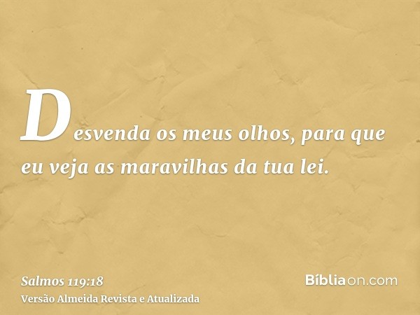 Desvenda os meus olhos, para que eu veja as maravilhas da tua lei.