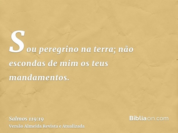 Sou peregrino na terra; não escondas de mim os teus mandamentos.