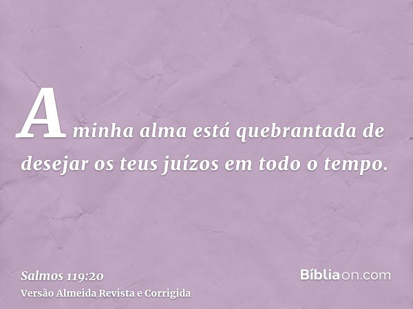 A minha alma está quebrantada de desejar os teus juízos em todo o tempo.