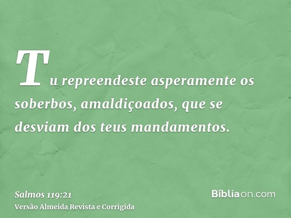 Tu repreendeste asperamente os soberbos, amaldiçoados, que se desviam dos teus mandamentos.