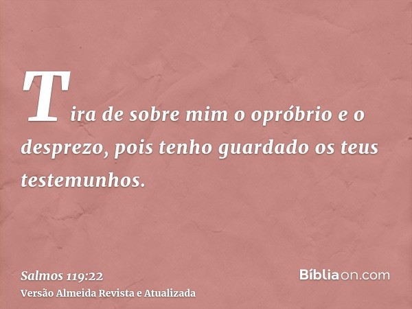 Tira de sobre mim o opróbrio e o desprezo, pois tenho guardado os teus testemunhos.