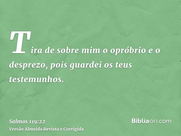 Tira de sobre mim o opróbrio e o desprezo, pois guardei os teus testemunhos.