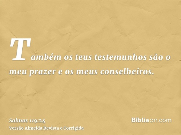 Também os teus testemunhos são o meu prazer e os meus conselheiros.