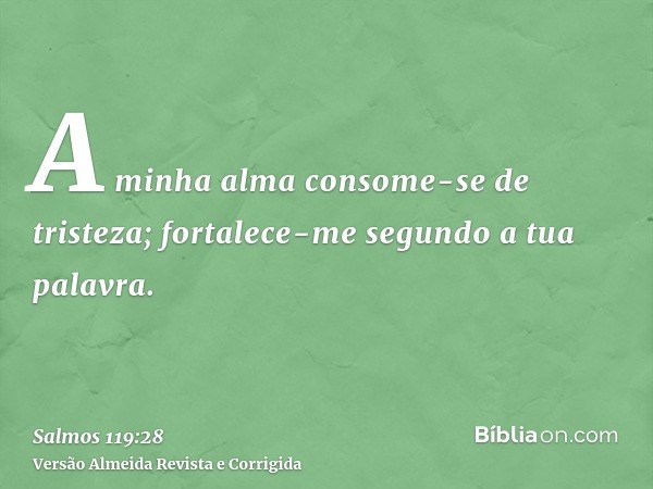 A minha alma consome-se de tristeza; fortalece-me segundo a tua palavra.