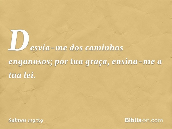 Desvia-me dos caminhos enganosos;
por tua graça, ensina-me a tua lei. -- Salmo 119:29