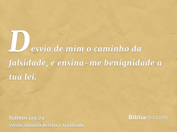 Desvia de mim o caminho da falsidade, e ensina-me benignidade a tua lei.