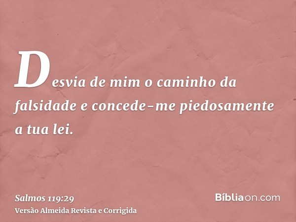 Desvia de mim o caminho da falsidade e concede-me piedosamente a tua lei.