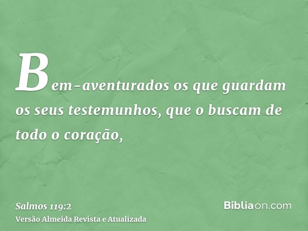 Bem-aventurados os que guardam os seus testemunhos, que o buscam de todo o coração,