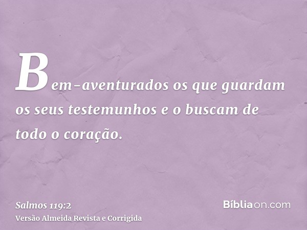 Bem-aventurados os que guardam os seus testemunhos e o buscam de todo o coração.