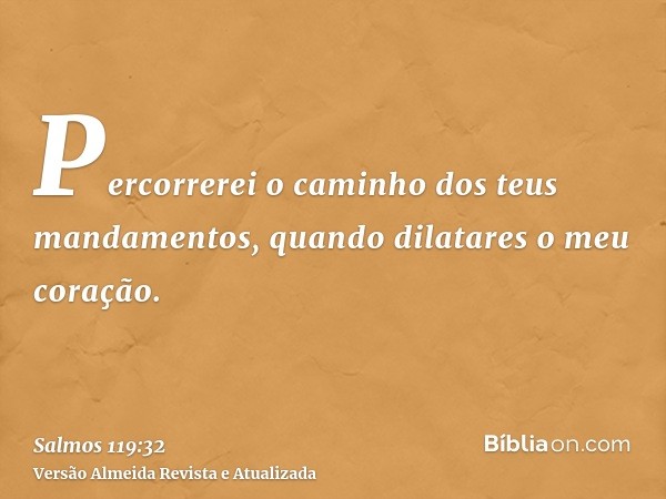 Percorrerei o caminho dos teus mandamentos, quando dilatares o meu coração.