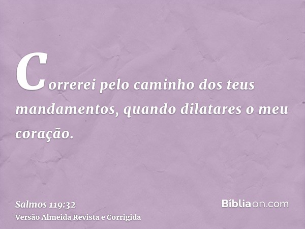 Correrei pelo caminho dos teus mandamentos, quando dilatares o meu coração.