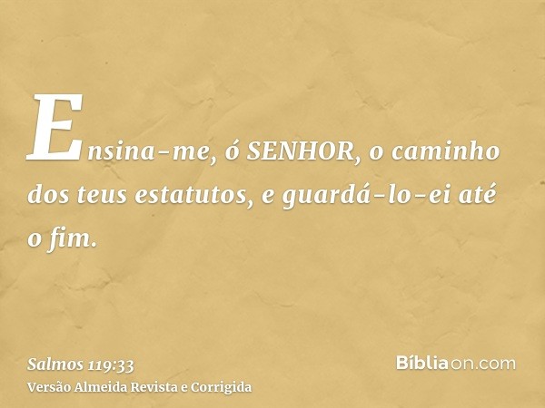 Ensina-me, ó SENHOR, o caminho dos teus estatutos, e guardá-lo-ei até o fim.