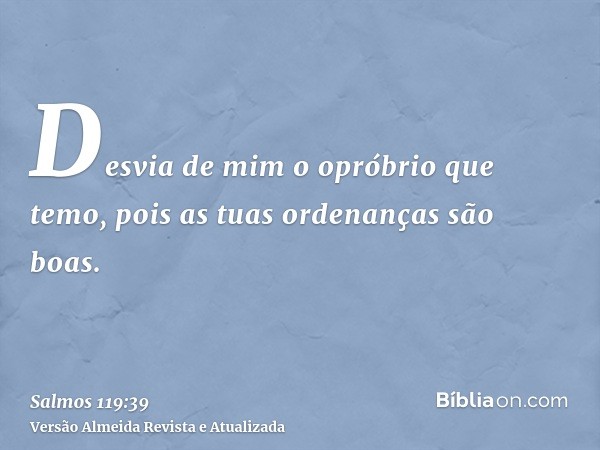 Desvia de mim o opróbrio que temo, pois as tuas ordenanças são boas.