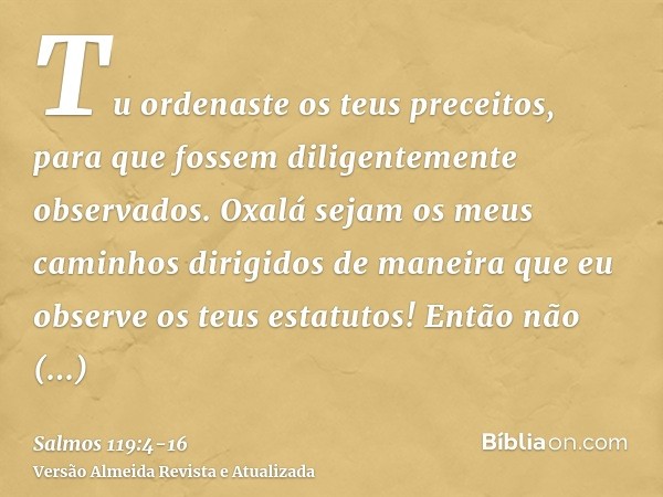 Tu ordenaste os teus preceitos, para que fossem diligentemente observados.Oxalá sejam os meus caminhos dirigidos de maneira que eu observe os teus estatutos!Ent