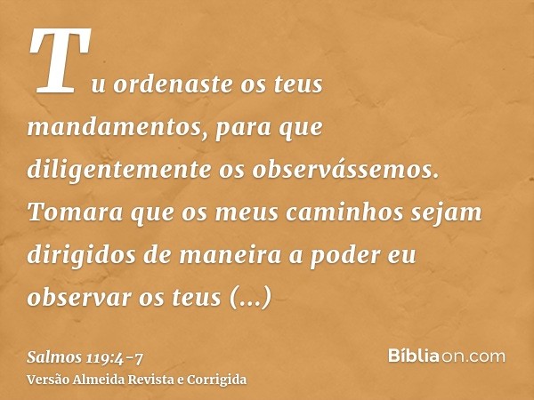 Tu ordenaste os teus mandamentos, para que diligentemente os observássemos.Tomara que os meus caminhos sejam dirigidos de maneira a poder eu observar os teus es