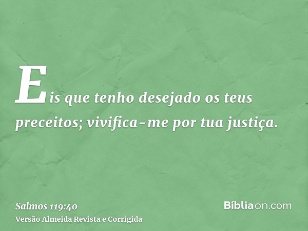 Eis que tenho desejado os teus preceitos; vivifica-me por tua justiça.