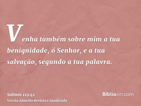 Venha também sobre mim a tua benignidade, ó Senhor, e a tua salvação, segundo a tua palavra.