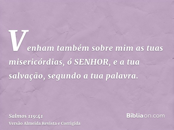 Venham também sobre mim as tuas misericórdias, ó SENHOR, e a tua salvação, segundo a tua palavra.