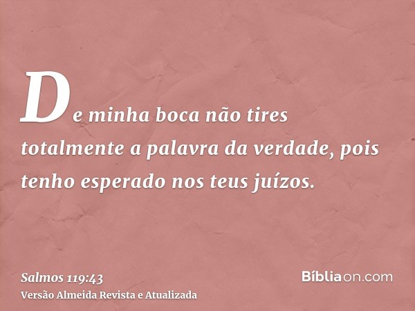 De minha boca não tires totalmente a palavra da verdade, pois tenho esperado nos teus juízos.