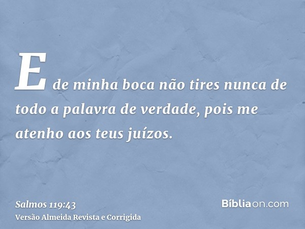 E de minha boca não tires nunca de todo a palavra de verdade, pois me atenho aos teus juízos.