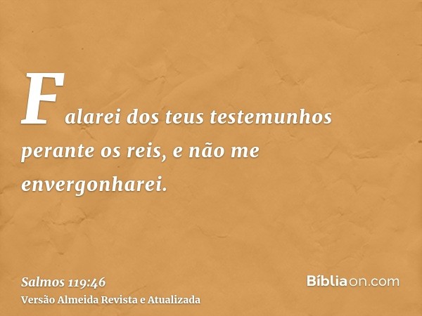 Falarei dos teus testemunhos perante os reis, e não me envergonharei.