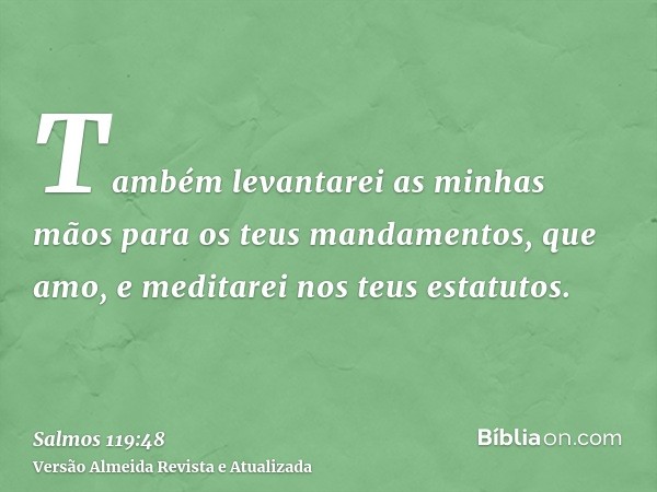 Também levantarei as minhas mãos para os teus mandamentos, que amo, e meditarei nos teus estatutos.