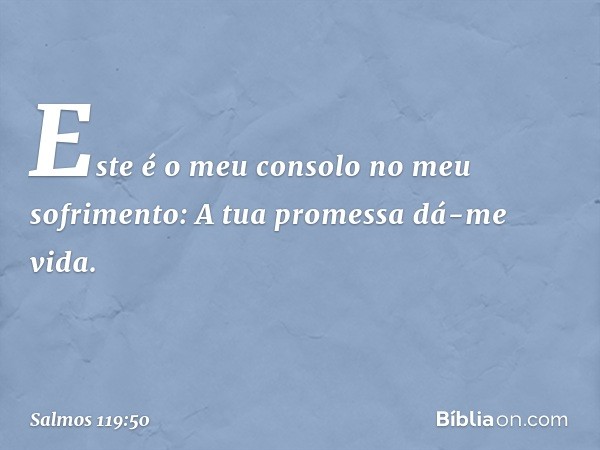 Este é o meu consolo no meu sofrimento:
A tua promessa dá-me vida. -- Salmo 119:50