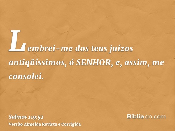 Lembrei-me dos teus juízos antiqüíssimos, ó SENHOR, e, assim, me consolei.