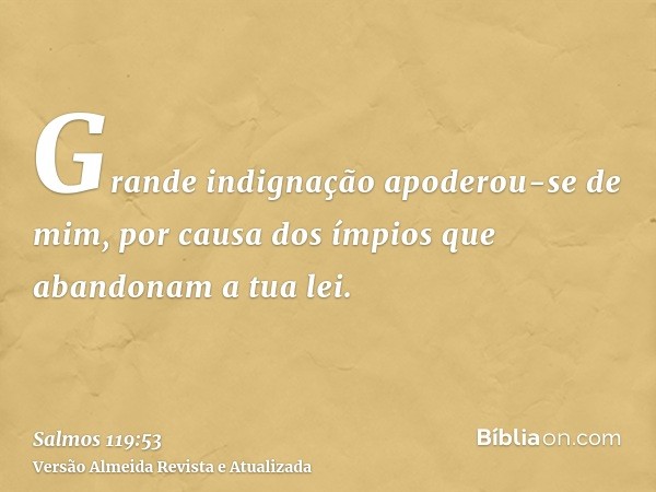 Grande indignação apoderou-se de mim, por causa dos ímpios que abandonam a tua lei.