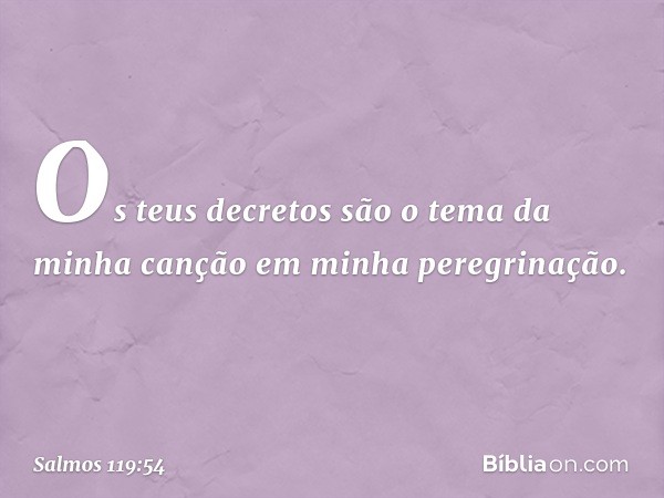 Os teus decretos são o tema
da minha canção em minha peregrinação. -- Salmo 119:54