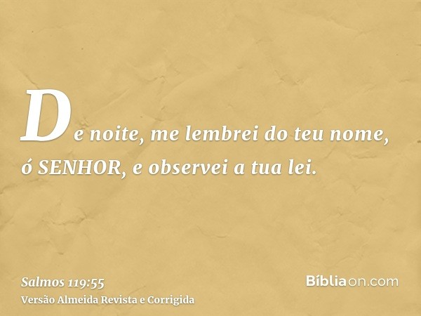 De noite, me lembrei do teu nome, ó SENHOR, e observei a tua lei.