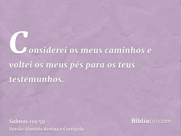 Considerei os meus caminhos e voltei os meus pés para os teus testemunhos.