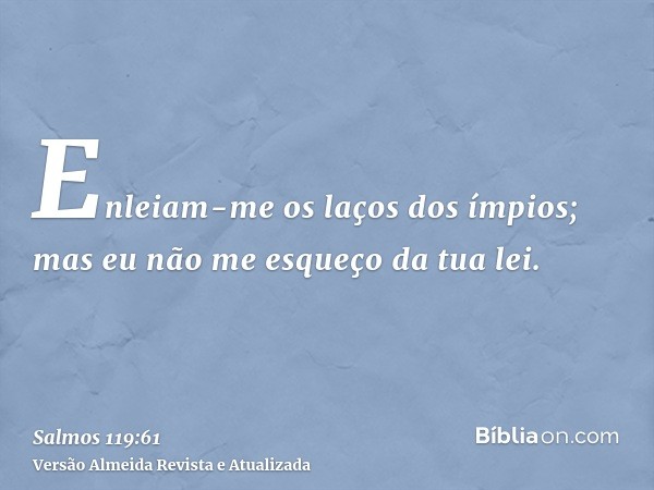 Enleiam-me os laços dos ímpios; mas eu não me esqueço da tua lei.