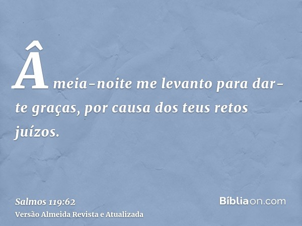 Â meia-noite me levanto para dar-te graças, por causa dos teus retos juízos.