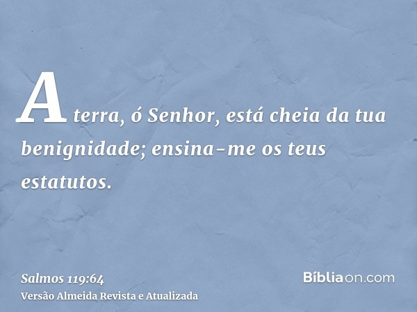 A terra, ó Senhor, está cheia da tua benignidade; ensina-me os teus estatutos.