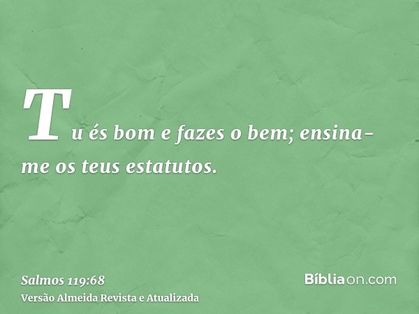 Tu és bom e fazes o bem; ensina-me os teus estatutos.